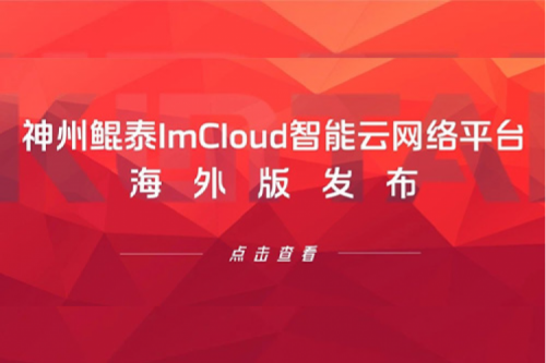 新品速递丨凯发一触即发ImCloud智能云网络平台海外版发布，提供“网络即服务”新体验