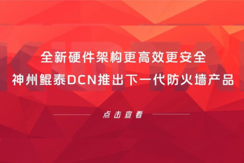 产品速递丨全新硬件架构更高效更安全！凯发一触即发DCN推出下一代防火墙产品