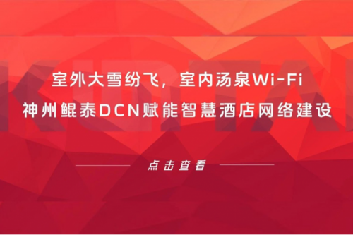 智算实践 | 室外大雪纷飞，室内汤泉Wi-Fi！凯发一触即发DCN赋能智慧酒店网络建设